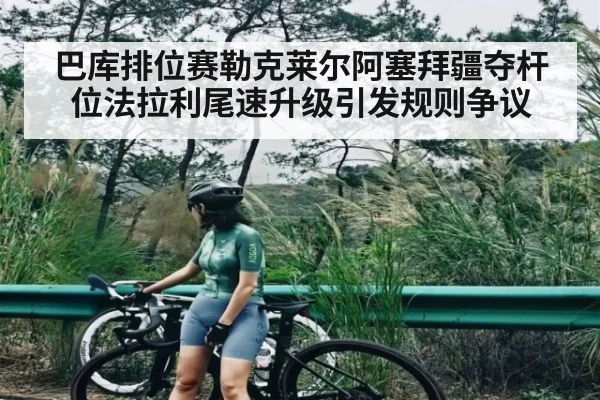 巴库排位赛勒克莱尔阿塞拜疆夺杆位法拉利尾速升级引发规则争议