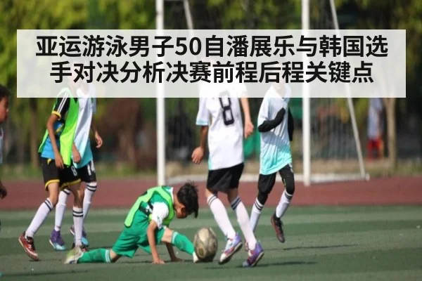 亚运游泳男子50自潘展乐与韩国选手对决分析决赛前程后程关键点