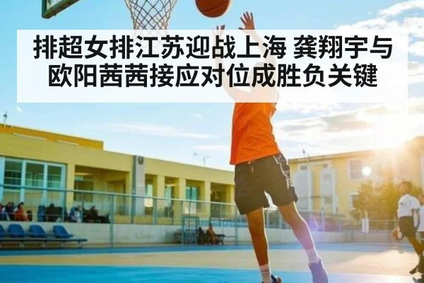 排超女排江苏迎战上海 龚翔宇与欧阳茜茜接应对位成胜负关键
